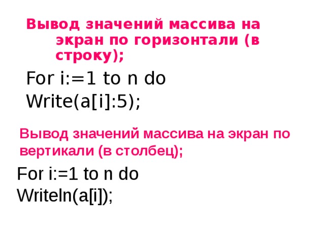 Вывод значений массива на экран по горизонтали (в строку); For i:=1 to n do Write(a[i]:5); Вывод значений массива на экран по вертикали (в столбец); For i:=1 to n do Writeln(a[i]); 