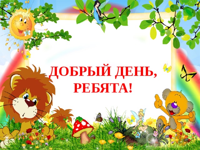 ДОБРЫЙ ДЕНЬ, РЕБЯТА! 