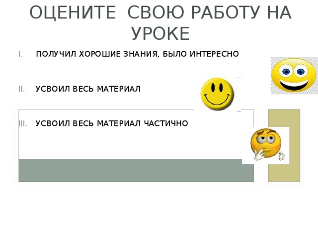 ОЦЕНИТЕ СВОЮ РАБОТУ НА УРОКЕ ПОЛУЧИЛ ХОРОШИЕ ЗНАНИЯ, БЫЛО ИНТЕРЕСНО   УСВОИЛ ВЕСЬ МАТЕРИАЛ   УСВОИЛ ВЕСЬ МАТЕРИАЛ ЧАСТИЧНО 