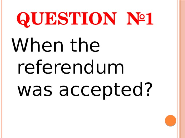 Question №1 When the referendum was accepted? 