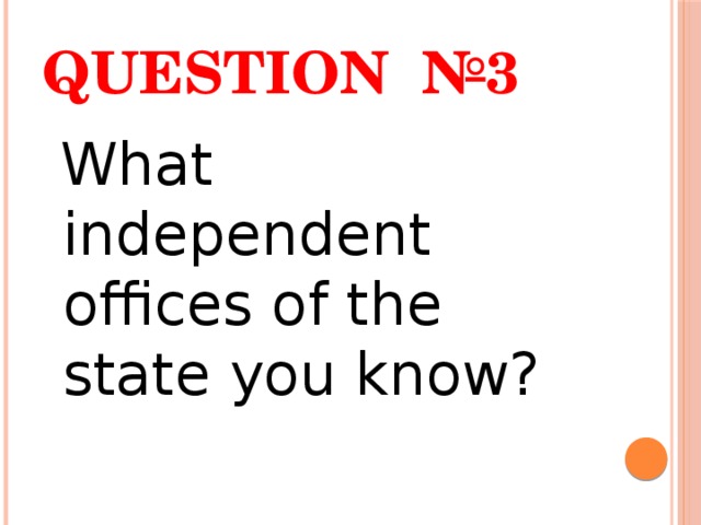 Question №3  What independent offices of the state you know? 