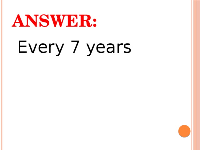 Answer:  Every 7 years 