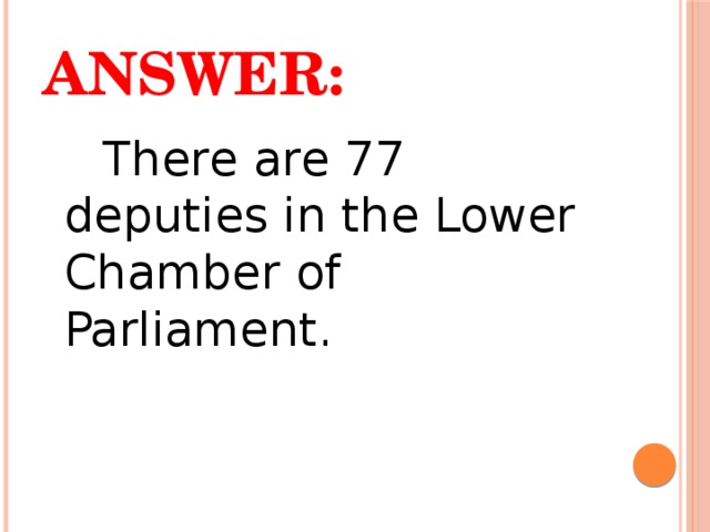 Answer:  There are 77 deputies in the Lower Chamber of Parliament. 
