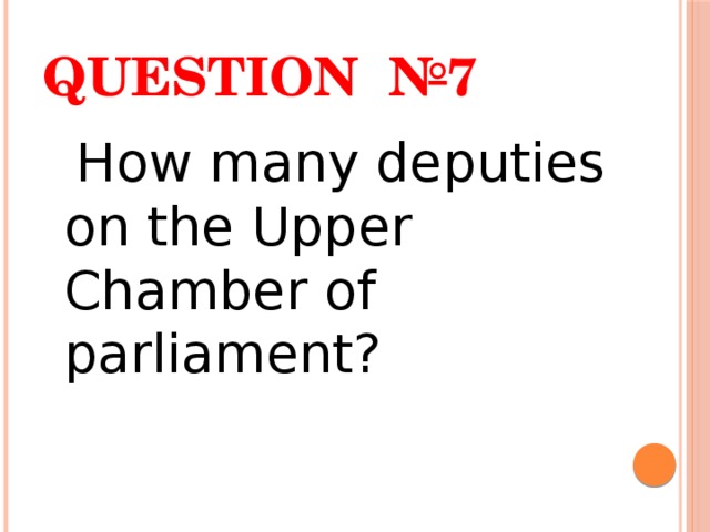 Question №7  How many deputies on the Upper Chamber of parliament? 