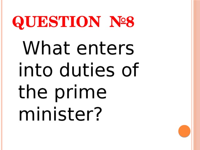 Question №8  What enters into duties of the prime minister? 