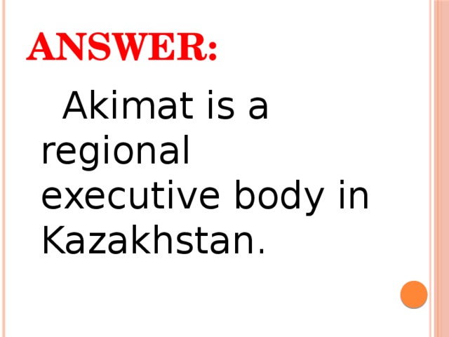 Answer:  Akimat is a regional executive body in Kazakhstan. 