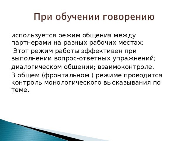 используется режим общения между партнерами на разных рабочих местах:  Этот режим работы эффективен при выполнении вопрос-ответных упражнений; диалогическом общении; взаимоконтроле. В общем (фронтальном ) режиме проводится контроль монологического высказывания по теме. 