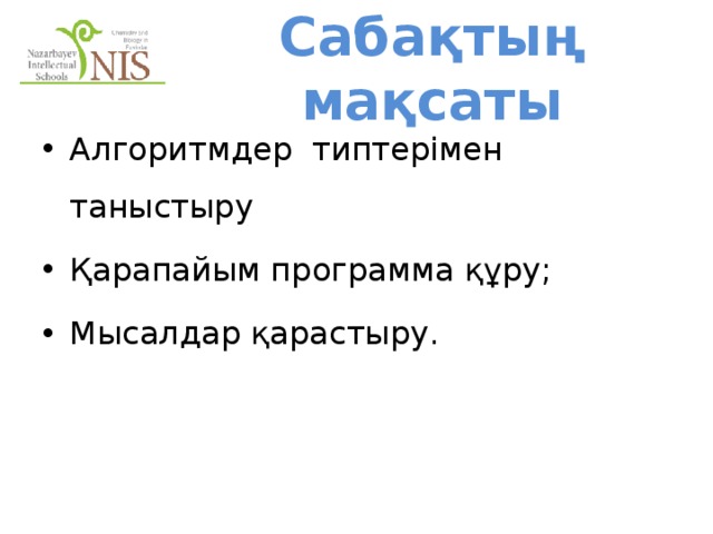 Сабақтың мақсаты Алгоритмдер типтерімен таныстыру Қарапайым программа құру; Мысалдар қарастыру. 