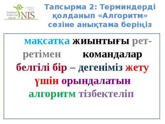 Тапсырма 2: Терминдерді қолданып «Алгоритм» сөзіне анықтама беріңіз   мақсатқа жиынтығы рет-ретімен командалар белгілі бір – дегеніміз жету үшін орындалатын алгоритм тізбектеліп  