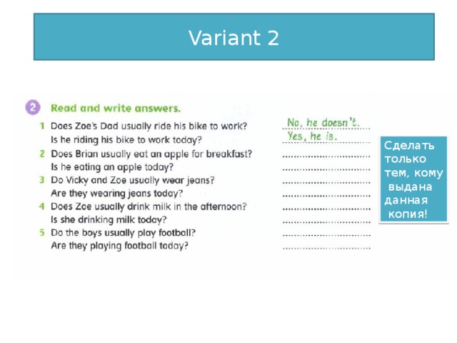 Variant 2 Сделать только тем, кому  выдана данная  копия! Прочитайте вопросы и запишите краткие ответы верно! Какой глагол ставится в начале вопроса, такой же будет ставиться в конце краткого ответа!  