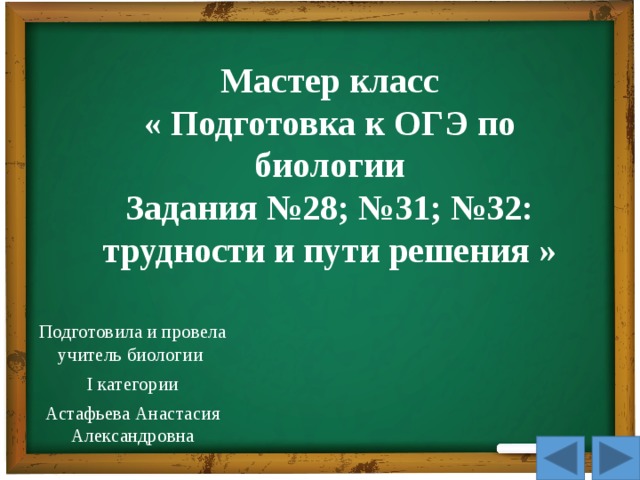 Мастер класс  « Подготовка к ОГЭ по биологии  Задания №28; №31; №32: трудности и пути решения »   Подготовила и провела учитель биологии I категории Астафьева Анастасия Александровна