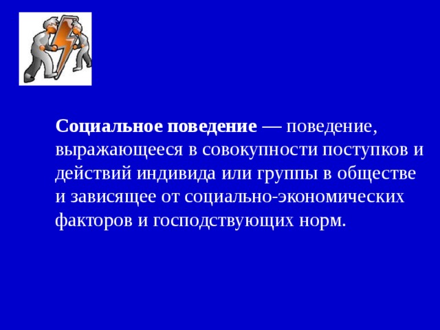 Социальное поведение — поведение, выражающееся в совокупности поступков и действий индивида или группы в обществе и зависящее от социально-экономических факторов и господствующих норм. 