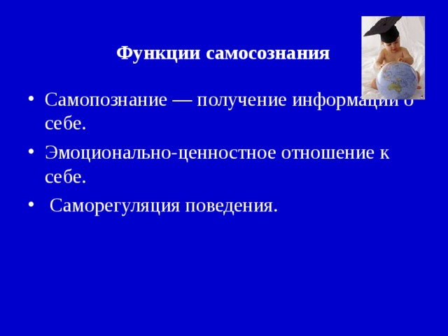 Функции самосознания Самопознание — получение информации о себе. Эмоционально-ценностное отношение к себе.  Саморегуляция поведения.  