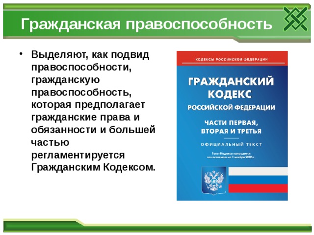 Гражданская правоспособность Выделяют, как подвид правоспособности, гражданскую правоспособность, которая предполагает гражданские права и обязанности и большей частью регламентируется Гражданским Кодексом. 