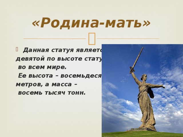 «Родина-мать» Данная статуя является девятой по высоте статуей  во всем мире.  Ее высота – восемьдесят семь метров, а масса –  восемь тысяч тонн. 