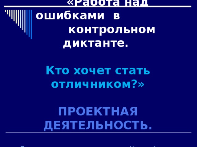 «Работа над ошибками в  контрольном диктанте.   Кто хочет стать отличником?»   ПРОЕКТНАЯ ДЕЯТЕЛЬНОСТЬ.   Подготовила учитель русского языка Норова Феруза,  средняя школа № 11 города Термеза 