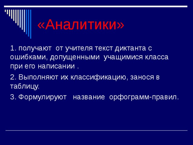«Аналитики» 1. получают от учителя текст диктанта с ошибками, допущенными учащимися класса при его написании . 2. Выполняют их классификацию, занося в таблицу. 3. Формулируют название орфограмм-правил. 