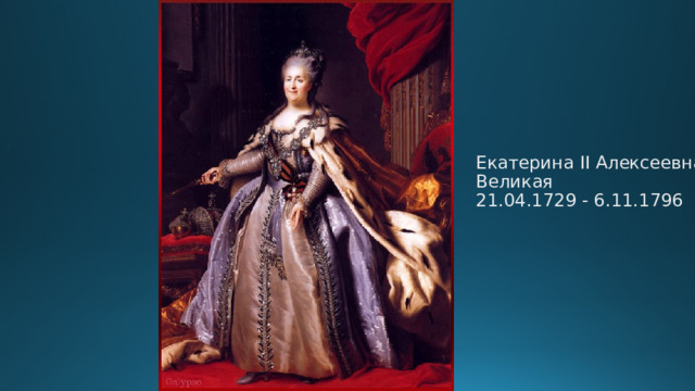 Екатерина II Алексеевна Великая  21.04.1729 - 6.11.1796 