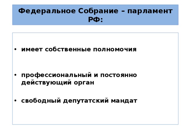 Федеральное Собрание – парламент РФ: имеет собственные полномочия  профессиональный и постоянно действующий орган  свободный депутатский мандат  