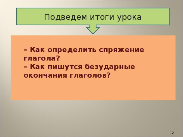 Подведем итоги урока    – Как определить спряжение глагола?   – Как пишутся безударные окончания глаголов?     