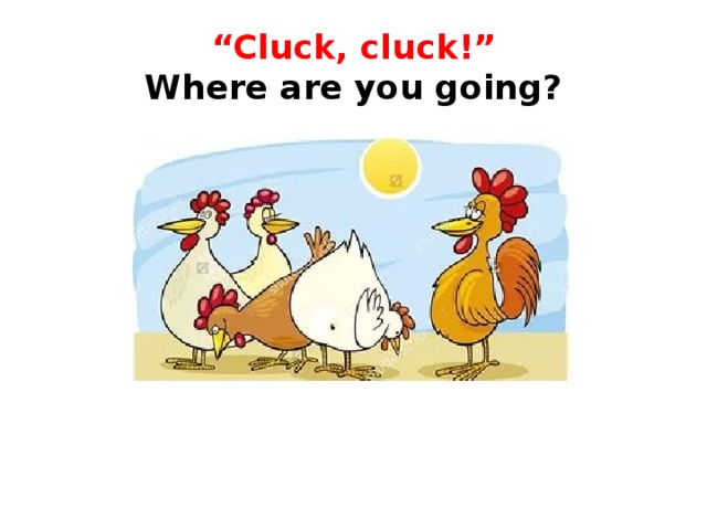 “ Cluck, cluck!”  Where are you going? 