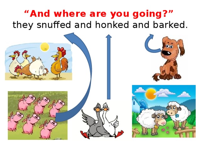 “ And where are you going?”  they snuffed and honked and barked. 