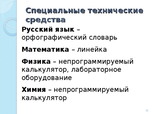 Специальные технические средства Русский язык – орфографический словарь Математика – линейка Физика – непрограммируемый калькулятор, лабораторное оборудование Химия – непрограммируемый калькулятор  