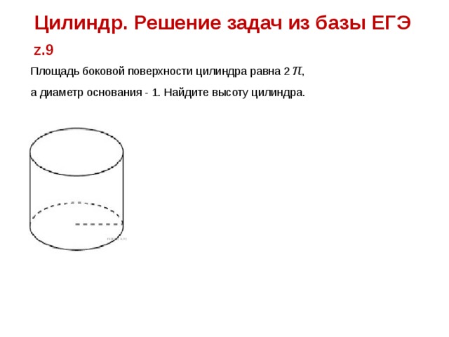 Цилиндр. Решение задач из базы ЕГЭ z.9 Площадь боковой поверхности цилиндра равна 2  π , а диаметр основания - 1. Найдите высоту цилиндра. 