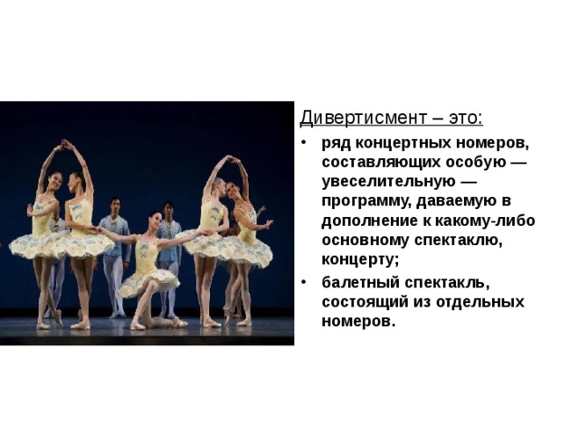 Дивертисмент – это:  ряд концертных номеров, составляющих особую — увеселительную — программу, даваемую в дополнение к какому-либо основному спектаклю, концерту; балетный спектакль, состоящий из отдельных номеров. 