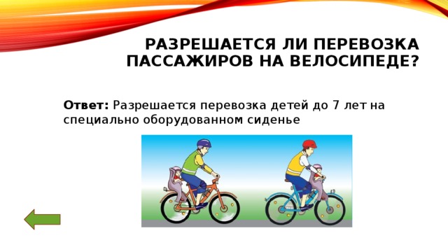 Разрешается ли перевозка пассажиров на велосипеде? Ответ: Разрешается перевозка детей до 7 лет на специально оборудованном сиденье 