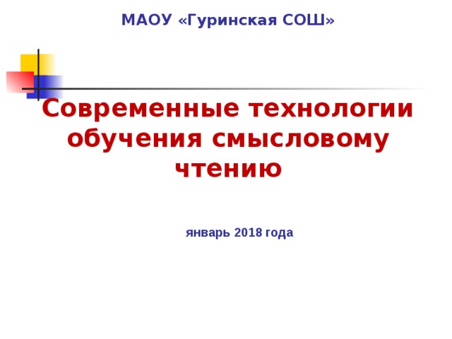        МАОУ «Гуринская СОШ»      Современные технологии обучения смысловому чтению    январь 2018 года      