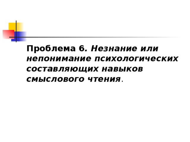 Проблема 6 . Незнание или непонимание психологических составляющих навыков смыслового чтения . 