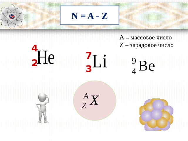 N = A - Z А – массовое число Z – зарядовое число 4 7 2 3 