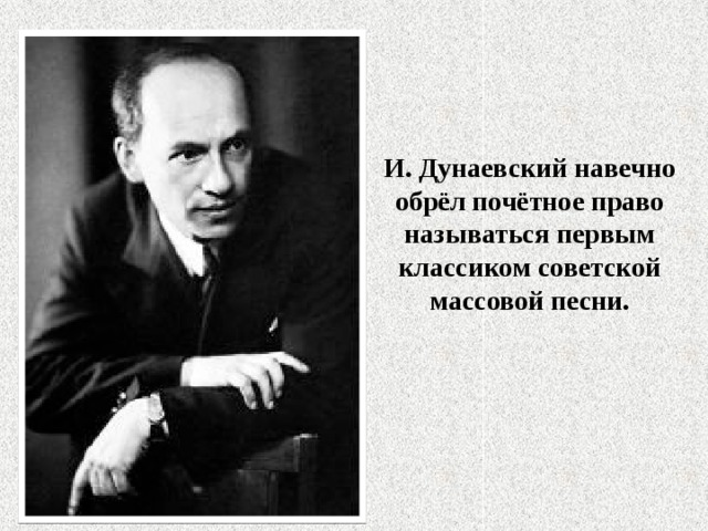 И. Дунаевский навечно обрёл почётное право называться первым классиком советской массовой песни.   