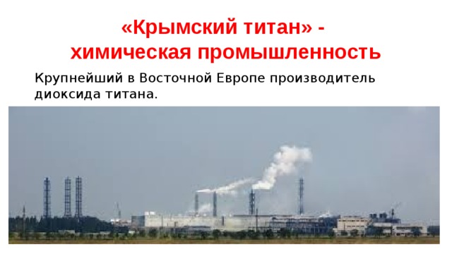 «Крымский титан» -  химическая промышленность Крупнейший в Восточной Европе производитель диоксида титана. 