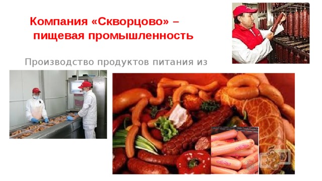 Компания «Скворцово» –  пищевая промышленность   Производство продуктов питания из мяса. 