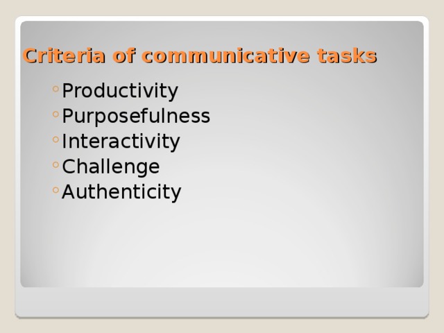 Criteria of communicative tasks Productivity Purposefulness Interactivity Challenge Authenticity Productivity Purposefulness Interactivity Challenge Authenticity 