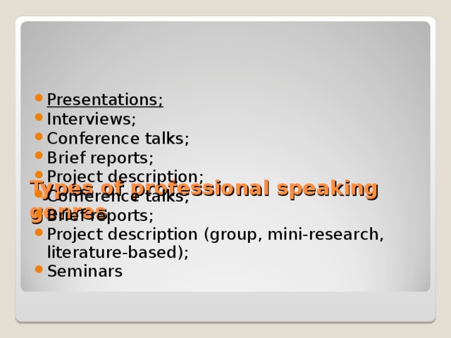       Types of professional speaking genres Presentations; Interviews; Conference talks; Brief reports; Project description; Conference talks; Brief reports; Project description (group, mini-research, literature-based); Seminars  