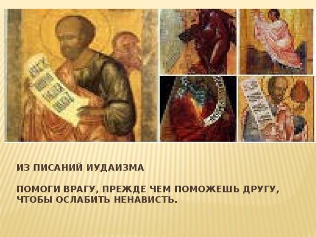 Из писаний Иудаизма   Помоги врагу, прежде чем поможешь другу, чтобы ослабить ненависть. 