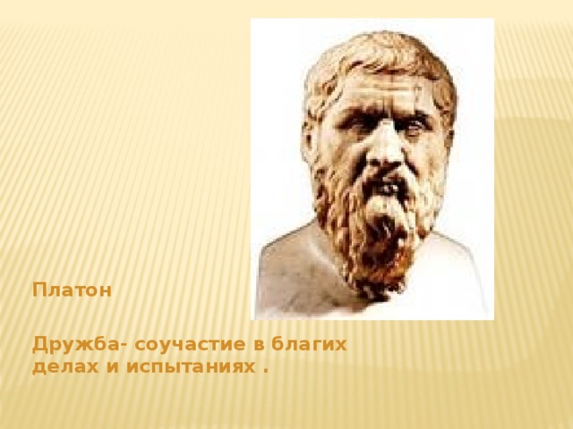 Платон  Дружба- соучастие в благих делах и испытаниях . 