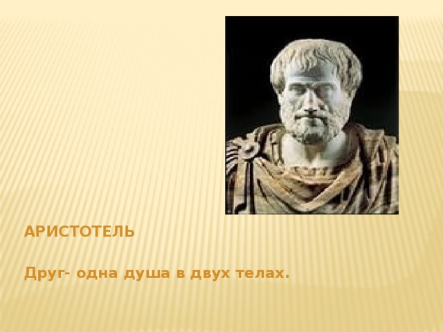   АРИСТОТЕЛЬ  Друг- одна душа в двух телах. 