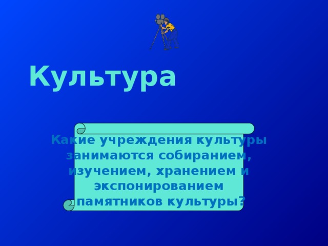 Культура Какие учреждения культуры занимаются собиранием,  изучением, хранением и экспонированием  памятников культуры? 