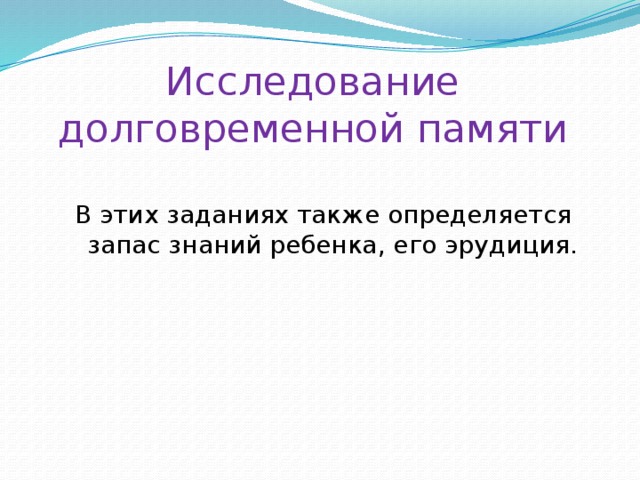 Исследование долговременной памяти В этих заданиях также определяется запас знаний ребенка, его эрудиция. 