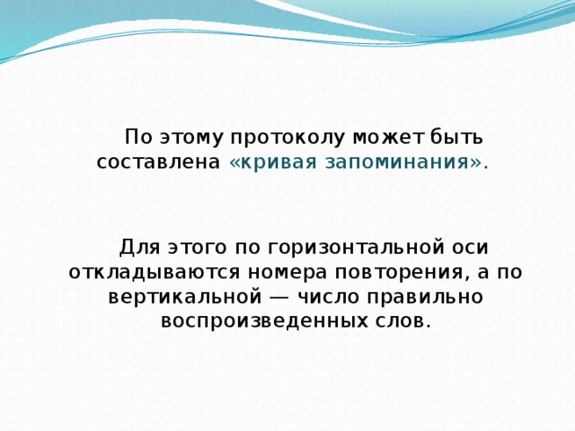 По этому протоколу может быть составлена «кривая запоминания». Для этого по горизонтальной оси откладываются номера повторения, а по вертикальной — число правильно воспроизведенных слов. 