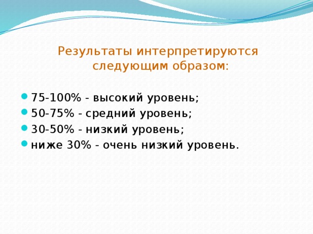 Результаты интерпретируются следующим образом: 75-100% - высокий уровень; 50-75% - средний уровень; 30-50% - низкий уровень; ниже 30% - очень низкий уровень. 