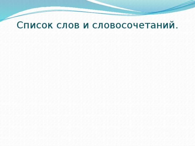 Список слов и словосочетаний. -Веселый праздник -Тяжелая работа -Развитие -Вкусный ужин -Смелый поступок -Болезнь -Счастье -Разлука -Ядовитый вопрос -Дружба -Темная ночь -Печаль -Справедливость -Сомнение -Теплый ветер -Обман -Богатство -Голодный ребенок 