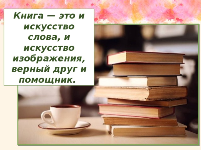 Книга — это и искусство слова, и искусство изображения, верный друг и помощник.