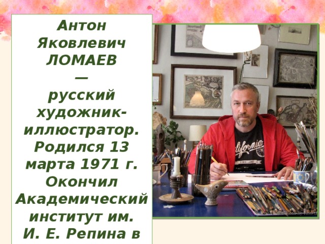 Антон Яковлевич ЛОМАЕВ — русский художник-иллюстратор. Родился 13 марта 1971 г. Окончил Академический институт им. И. Е. Репина в 1998 году.