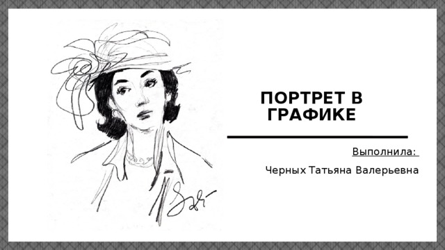 Портрет в графике Выполнила: Черных Татьяна Валерьевна 