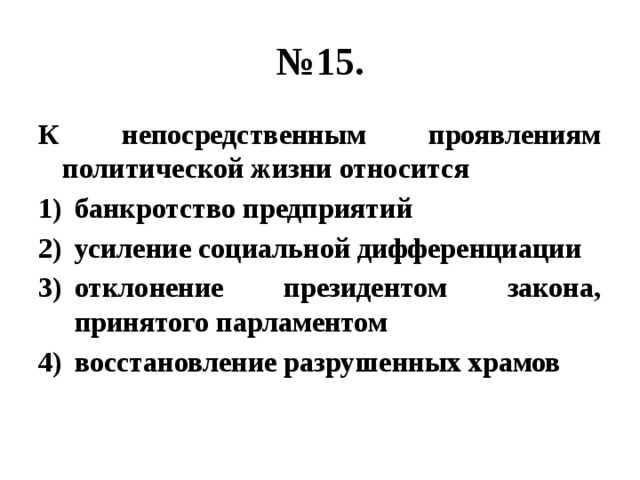 № 15. К непосредственным проявлениям политической жизни относится банкротство предприятий усиление социальной дифференциации отклонение президентом закона, принятого парламентом восстановление разрушенных храмов 